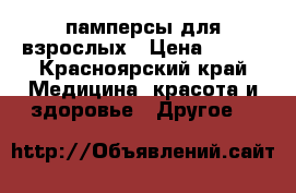 памперсы для взрослых › Цена ­ 500 - Красноярский край Медицина, красота и здоровье » Другое   